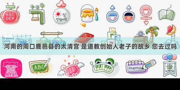 河南的周口鹿邑县的太清宫 是道教创始人老子的故乡 您去过吗