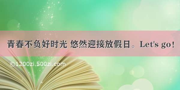 青春不负好时光 悠然迎接放假日。Let's go！