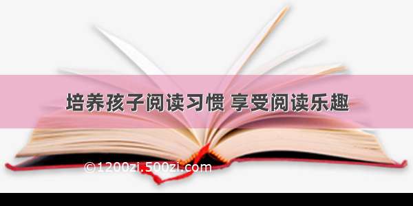 培养孩子阅读习惯 享受阅读乐趣