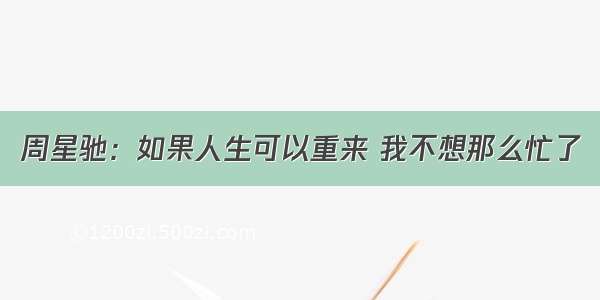 周星驰：如果人生可以重来 我不想那么忙了