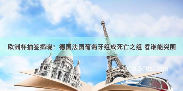 欧洲杯抽签揭晓！德国法国葡萄牙组成死亡之组 看谁能突围