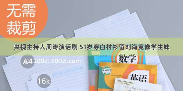 央视主持人周涛演话剧 51岁穿白衬衫留刘海竟像学生妹