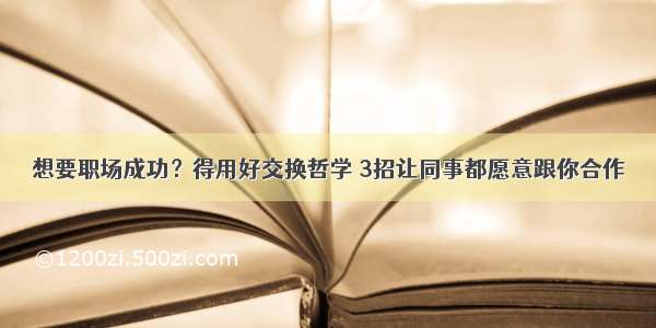 想要职场成功？得用好交换哲学 3招让同事都愿意跟你合作