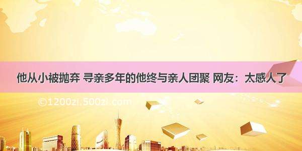 他从小被抛弃 寻亲多年的他终与亲人团聚 网友：太感人了