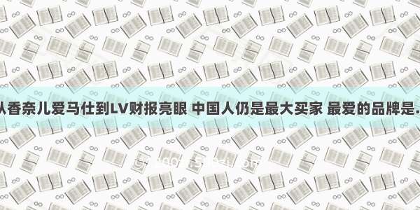 从香奈儿爱马仕到LV财报亮眼 中国人仍是最大买家 最爱的品牌是…