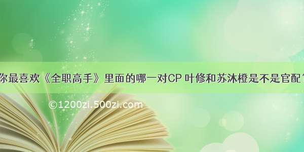 你最喜欢《全职高手》里面的哪一对CP 叶修和苏沐橙是不是官配？