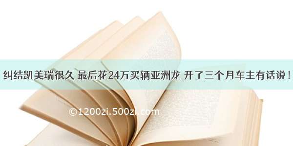 纠结凯美瑞很久 最后花24万买辆亚洲龙 开了三个月车主有话说！