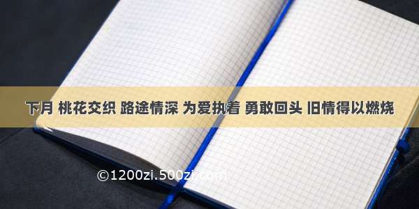 下月 桃花交织 路途情深 为爱执着 勇敢回头 旧情得以燃烧