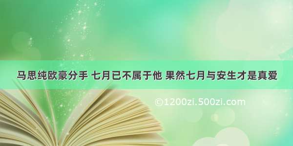 马思纯欧豪分手 七月已不属于他 果然七月与安生才是真爱