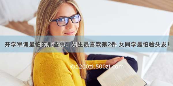 开学军训最怕的那些事：男生最喜欢第2件 女同学最怕验头发！