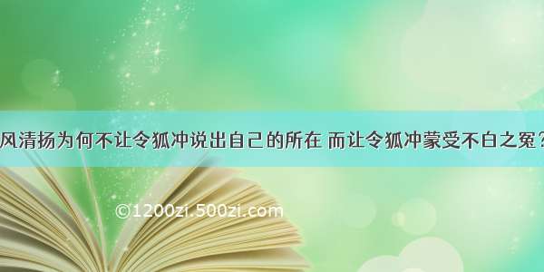 风清扬为何不让令狐冲说出自己的所在 而让令狐冲蒙受不白之冤？