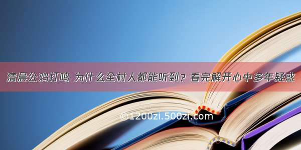 清晨公鸡打鸣 为什么全村人都能听到？看完解开心中多年疑惑