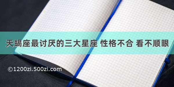 天蝎座最讨厌的三大星座 性格不合 看不顺眼