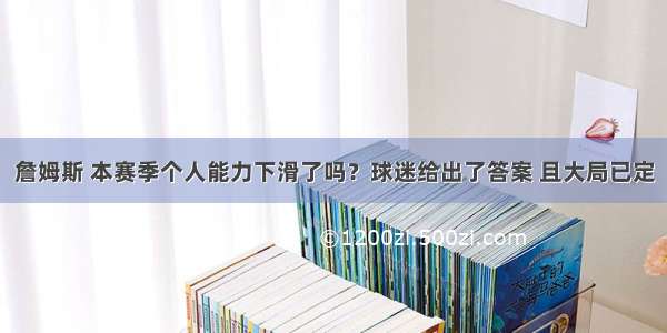 詹姆斯 本赛季个人能力下滑了吗？球迷给出了答案 且大局已定