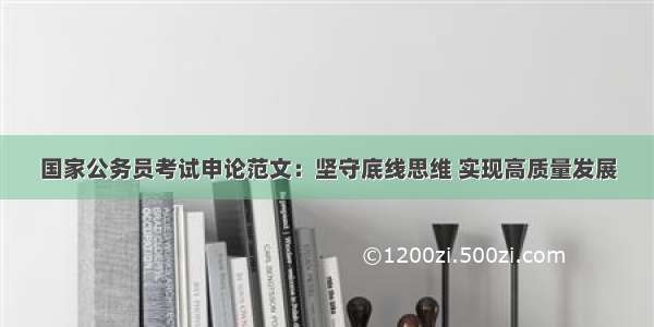 国家公务员考试申论范文：坚守底线思维 实现高质量发展