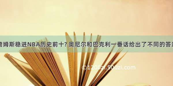 詹姆斯稳进NBA历史前十? 奥尼尔和巴克利一番话给出了不同的答案