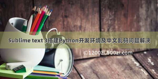 Sublime text 3搭建Python开发环境及中文乱码问题解决