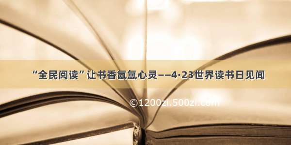 “全民阅读”让书香氤氲心灵——4·23世界读书日见闻