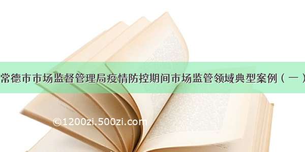 常德市市场监督管理局疫情防控期间市场监管领域典型案例（一）