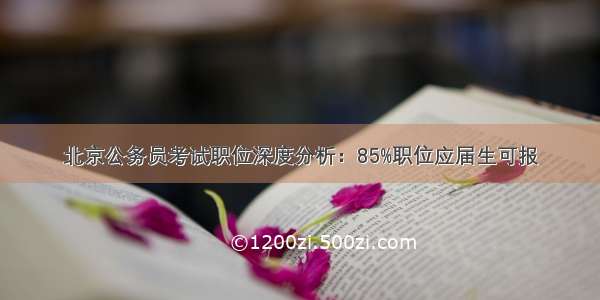 北京公务员考试职位深度分析：85%职位应届生可报