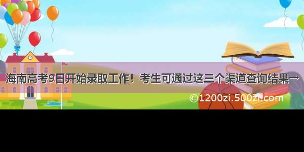 海南高考9日开始录取工作！考生可通过这三个渠道查询结果→