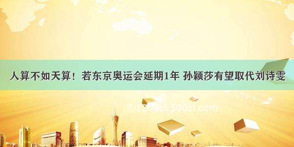 人算不如天算！若东京奥运会延期1年 孙颖莎有望取代刘诗雯