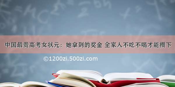 中国最贵高考女状元：她拿到的奖金 全家人不吃不喝才能攒下