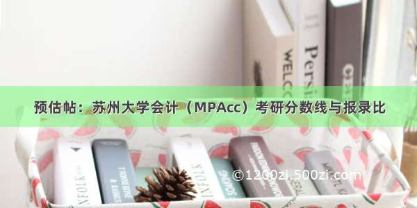 预估帖：苏州大学会计（MPAcc）考研分数线与报录比