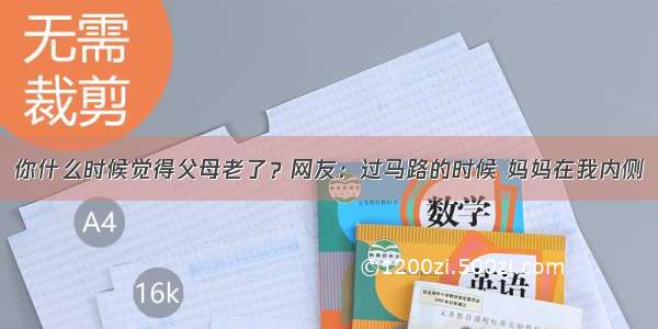 你什么时候觉得父母老了？网友：过马路的时候 妈妈在我内侧