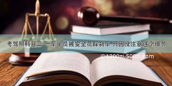 考驾照科目三 一车学员被安全员踩刹车 只因没注意这个细节