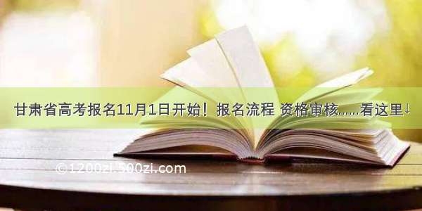 甘肃省高考报名11月1日开始！报名流程 资格审核......看这里↓