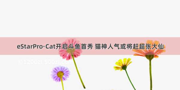 eStarPro·Cat开启斗鱼首秀 猫神人气或将赶超张大仙