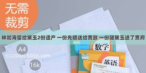 林如海留给黛玉2份遗产 一份先暗送给贾政 一份随黛玉进了贾府