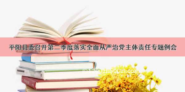 平阳县委召开第二季度落实全面从严治党主体责任专题例会