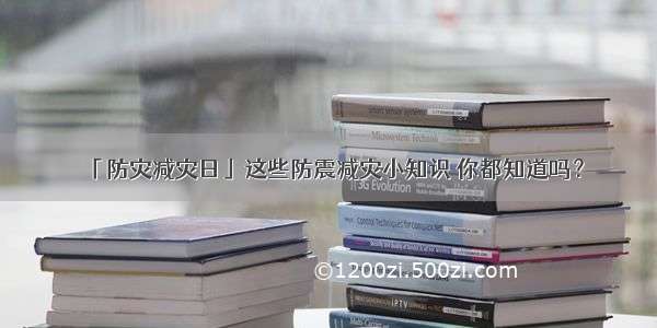 「防灾减灾日」这些防震减灾小知识 你都知道吗？