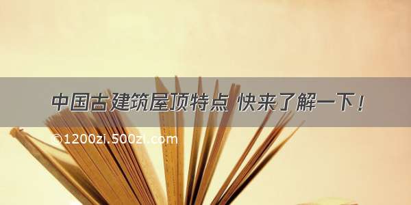 中国古建筑屋顶特点 快来了解一下！