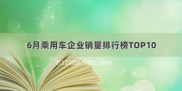 6月乘用车企业销量排行榜TOP10