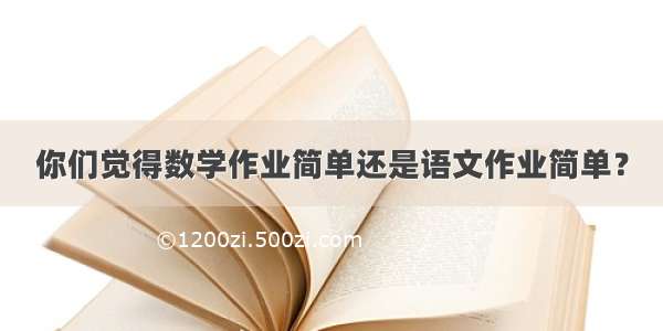 你们觉得数学作业简单还是语文作业简单？