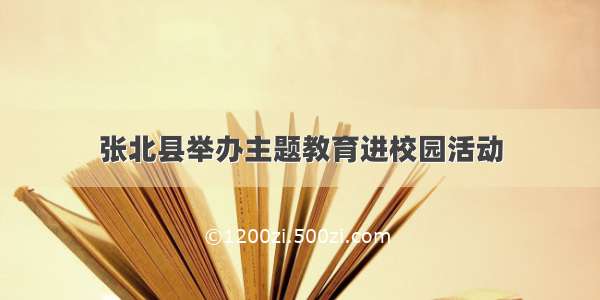 张北县举办主题教育进校园活动