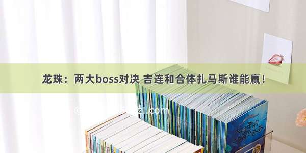 龙珠：两大boss对决 吉连和合体扎马斯谁能赢！