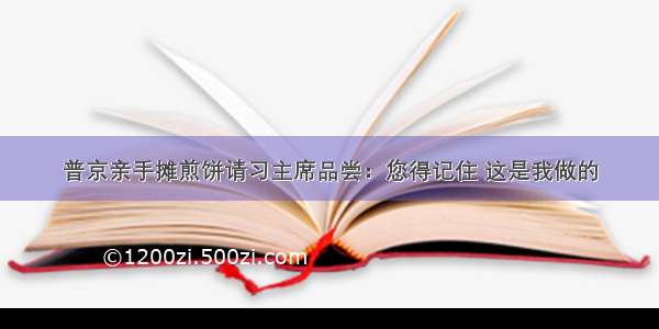 普京亲手摊煎饼请习主席品尝：您得记住 这是我做的