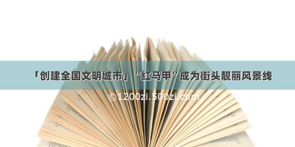 「创建全国文明城市」“红马甲”成为街头靓丽风景线