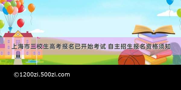 上海市三校生高考报名已开始考试 自主招生报名资格须知