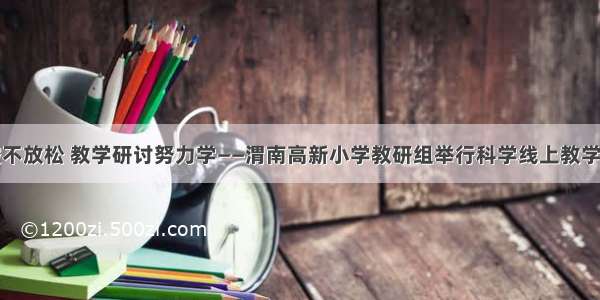 疫情防控不放松 教学研讨努力学——渭南高新小学教研组举行科学线上教学研讨活动