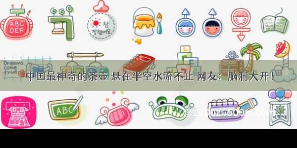 中国最神奇的茶壶 悬在半空水流不止 网友：脑洞大开！