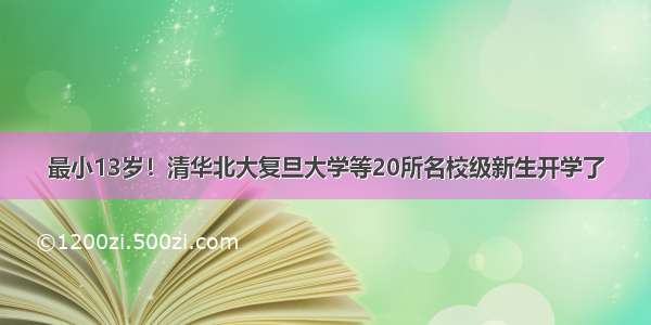 最小13岁！清华北大复旦大学等20所名校级新生开学了