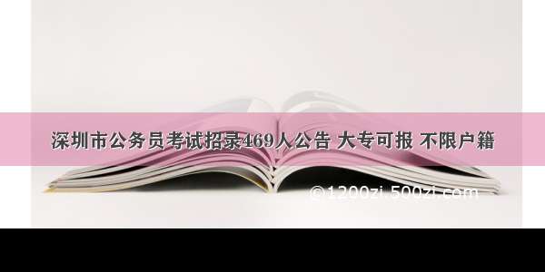深圳市公务员考试招录469人公告 大专可报 不限户籍