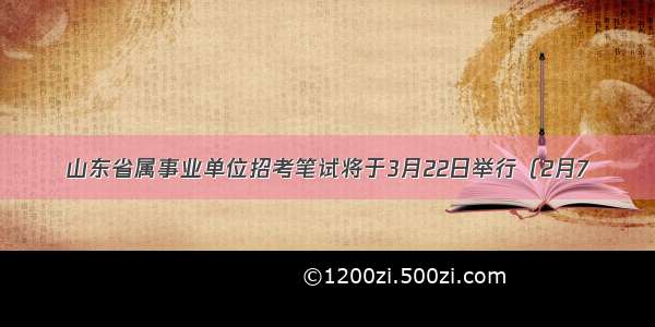 山东省属事业单位招考笔试将于3月22日举行（2月7