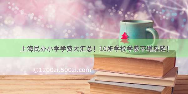上海民办小学学费大汇总！10所学校学费不增反降！