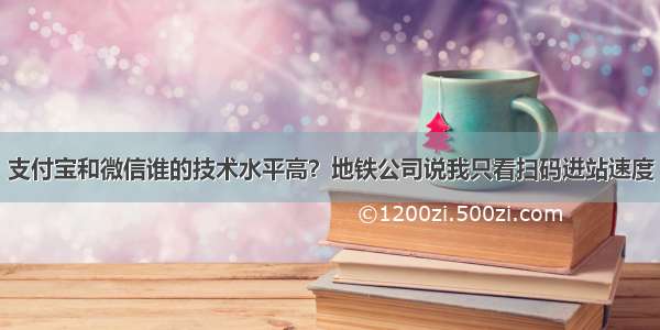 支付宝和微信谁的技术水平高？地铁公司说我只看扫码进站速度